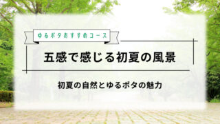 初夏の五感を楽しむゆるポタ 
