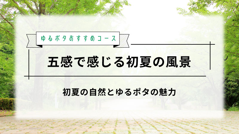 初夏の五感を楽しむゆるポタ